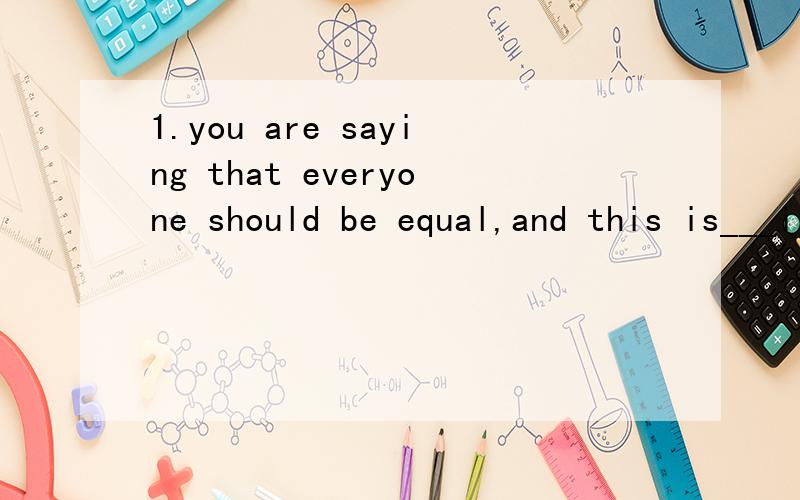1.you are saying that everyone should be equal,and this is___i disagree.A why B where C what D how 为什么不能选 我觉得why 和where都能翻译通啊?