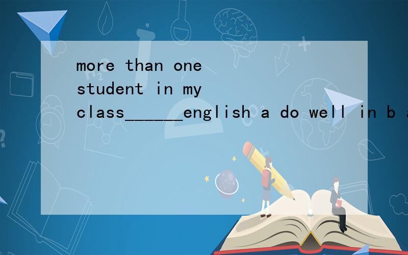 more than one student in my class______english a do well in b are doing well in c does well ind have done wellin