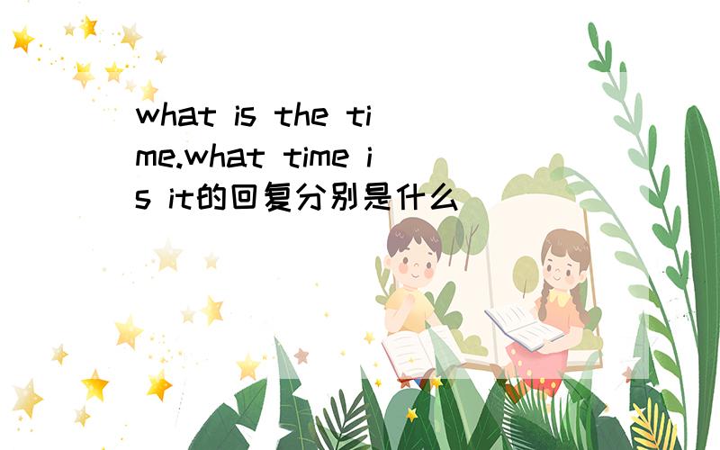 what is the time.what time is it的回复分别是什么