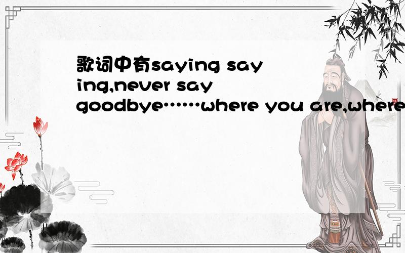 歌词中有saying saying,never say goodbye……where you are,where you are的英文歌歌名.