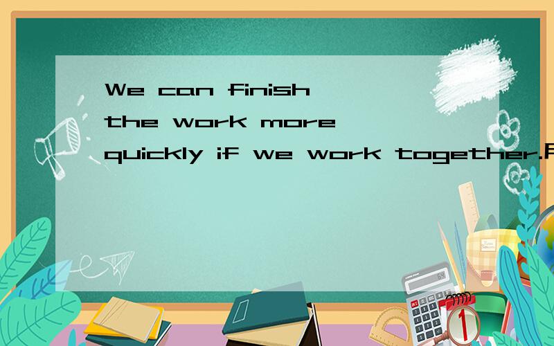 We can finish the work more quickly if we work together.用中文翻译!