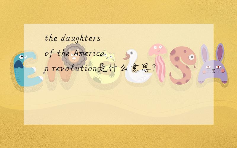 the daughters of the American revolution是什么意思?