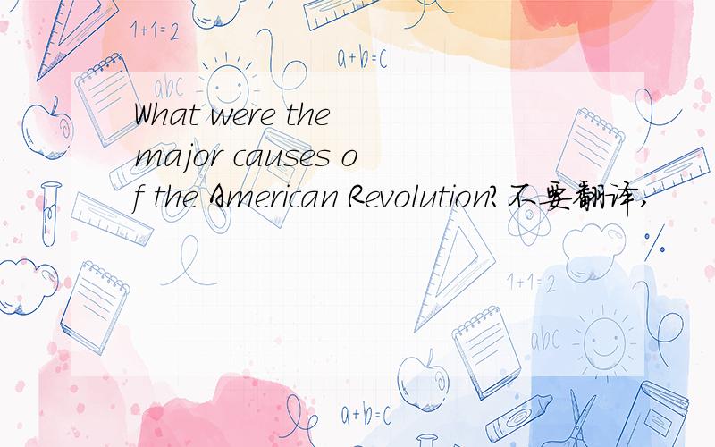 What were the major causes of the American Revolution?不要翻译,