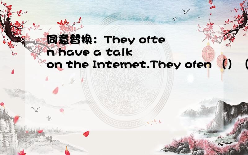 同意替换：They often have a talk on the Internet.They ofen （）（）（）.