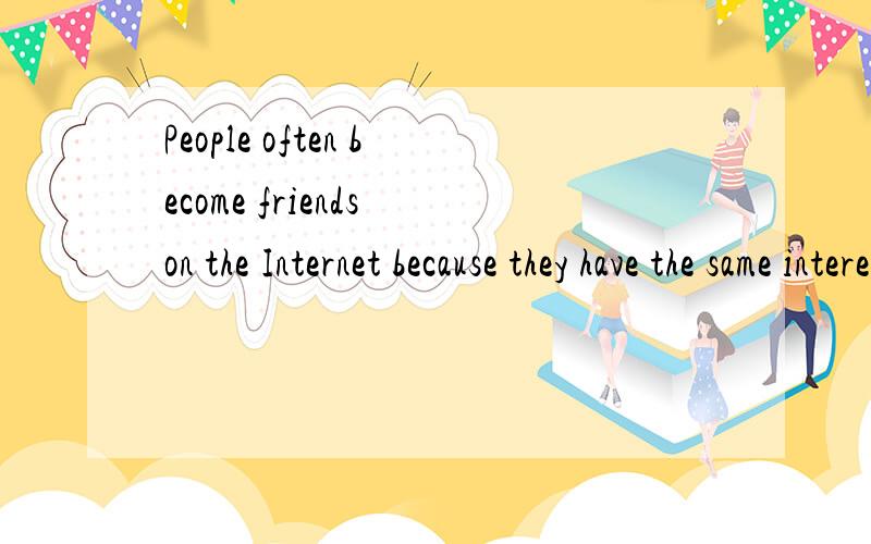 People often become friends on the Internet because they have the same interests同义句改写：People often become friends on the Internet_________ ________________ _________ ________