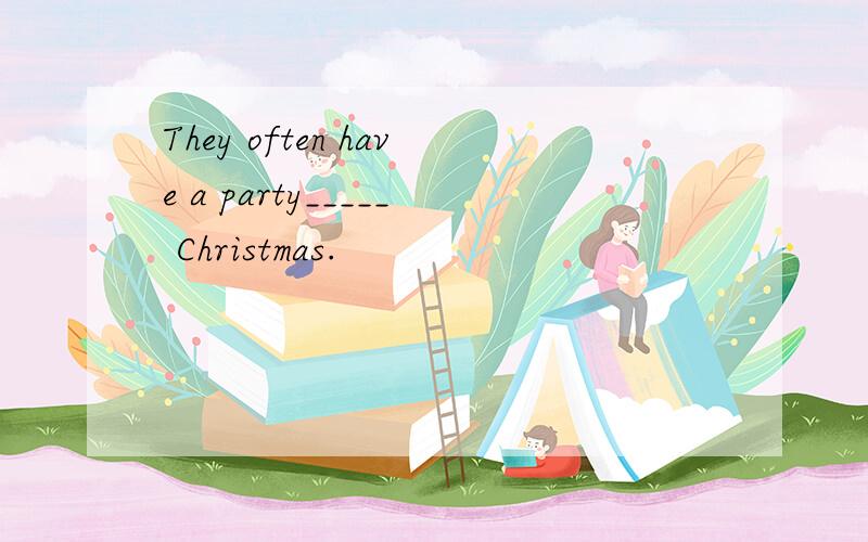 They often have a party_____ Christmas.