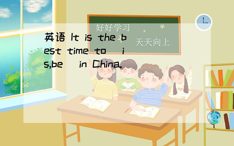 英语 It is the best time to (is,be) in China.