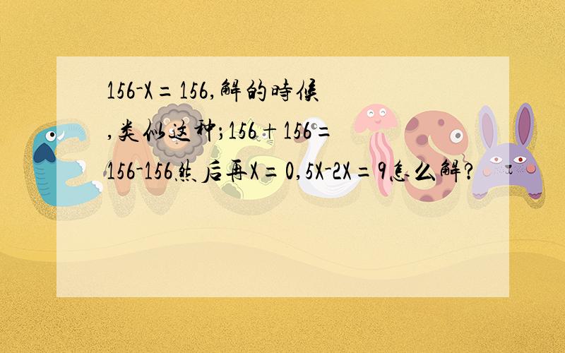 156-X=156,解的时候,类似这种；156+156=156-156然后再X=0,5X-2X=9怎么解?