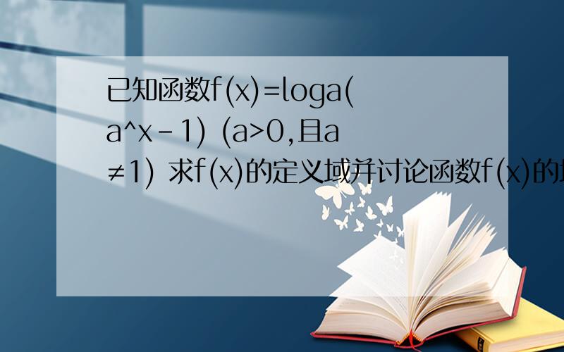 已知函数f(x)=loga(a^x-1) (a>0,且a≠1) 求f(x)的定义域并讨论函数f(x)的增减性