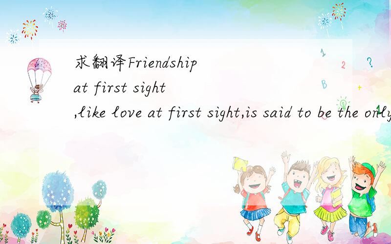 求翻译Friendship at first sight,like love at first sight,is said to be the only truth.Herman Mel