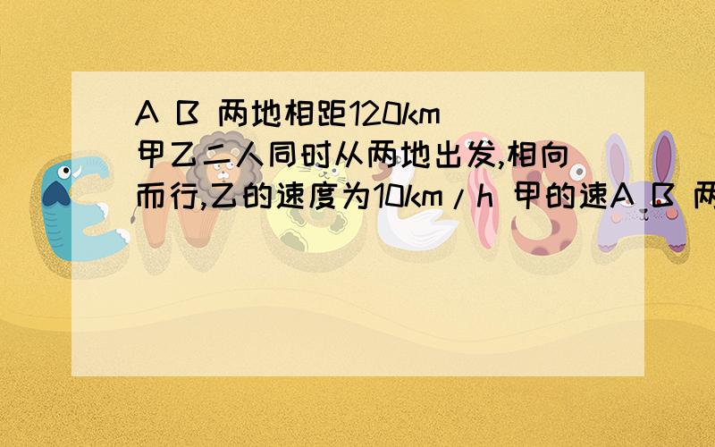 A B 两地相距120km 甲乙二人同时从两地出发,相向而行,乙的速度为10km/h 甲的速A B 两地相距120km 甲乙二人同时从两地出发,相向而行,乙的速度为10km/h 甲的速度是乙的2倍.甲乙相距y（km）与出发后