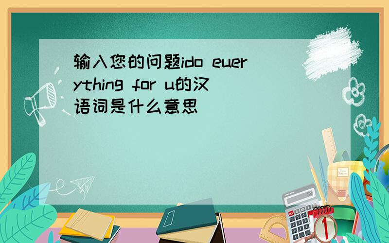 输入您的问题ido euerything for u的汉语词是什么意思