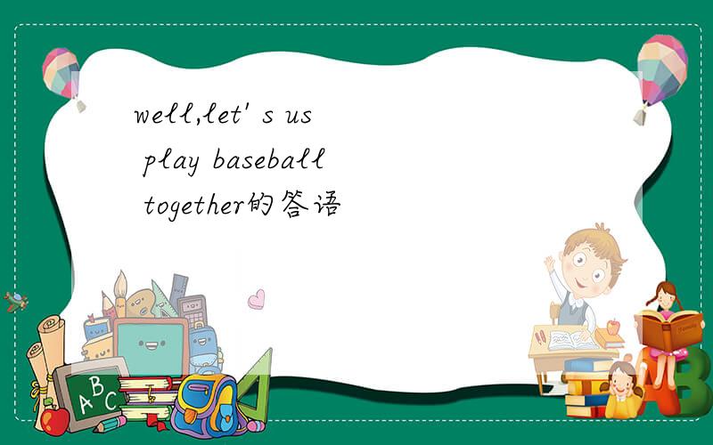 well,let' s us play baseball together的答语