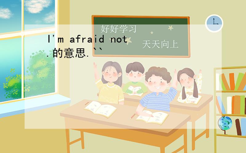 I'm afraid not.的意思.``