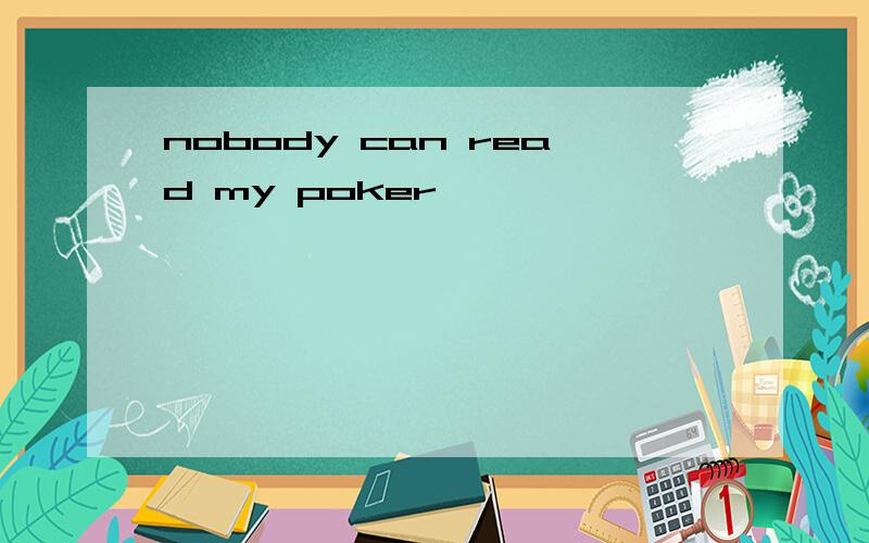 nobody can read my poker