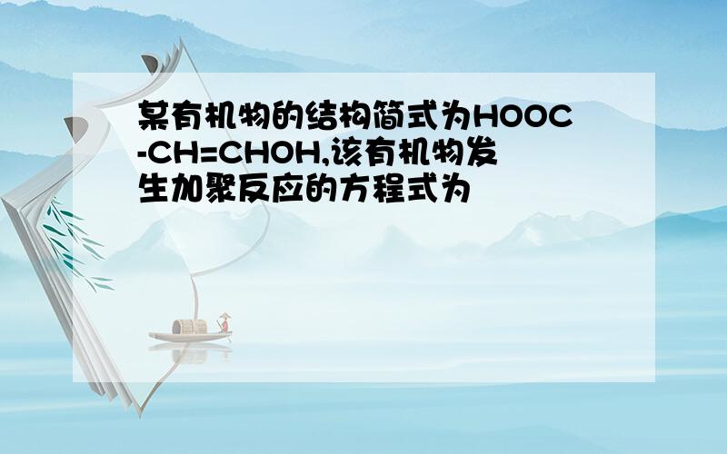某有机物的结构简式为HOOC-CH=CHOH,该有机物发生加聚反应的方程式为