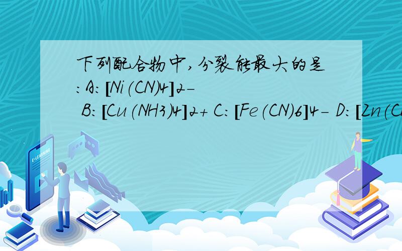 下列配合物中,分裂能最大的是：A:[Ni(CN)4]2- B:[Cu(NH3)4]2+ C:[Fe(CN)6]4- D:[Zn(CN)4]2-