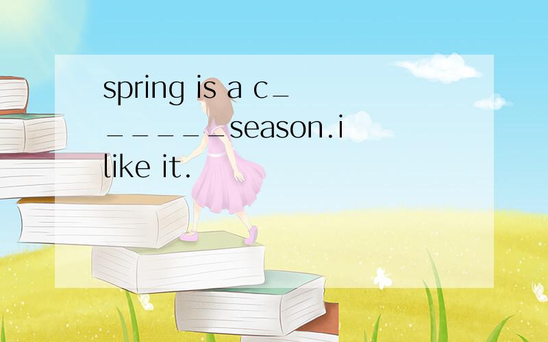 spring is a c______season.i like it.