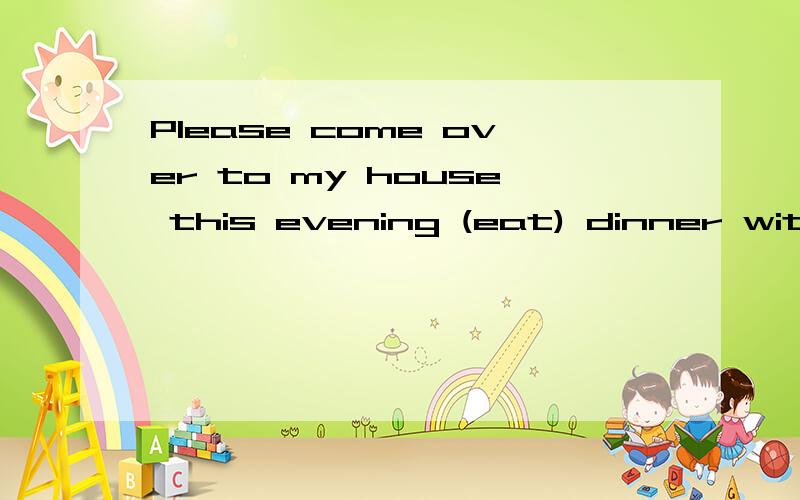 Please come over to my house this evening (eat) dinner with us.用适当的形式填空/