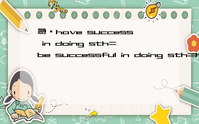 急·have success in doing sth=be successful in doing sth=have success in doing sth=be successful in doing sth=do sth with success=do sth successfully吗?还有stand stand up呢？