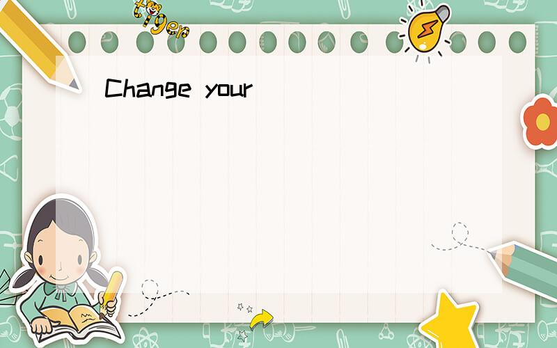 Change your