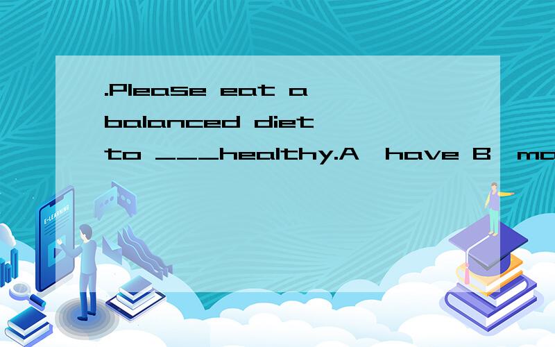 .Please eat a balanced diet to ___healthy.A、have B、make C、stay D、need