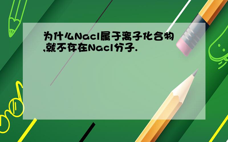 为什么Nacl属于离子化合物,就不存在Nacl分子.