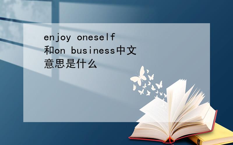 enjoy oneself 和on business中文意思是什么