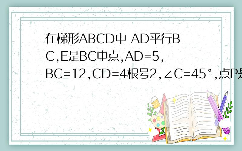 在梯形ABCD中 AD平行BC,E是BC中点,AD=5,BC=12,CD=4根号2,∠C=45°,点P是BC边上一点,设PB的长为x.1.当x的值为（）时,以点P,A,D为顶点的四边形为直角梯形,2.当x的值为（）时,以点P,A,D为顶点的四边形为平