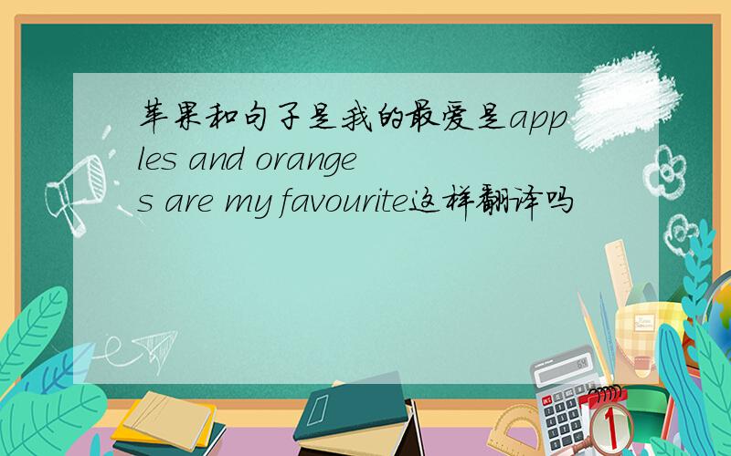 苹果和句子是我的最爱是apples and oranges are my favourite这样翻译吗