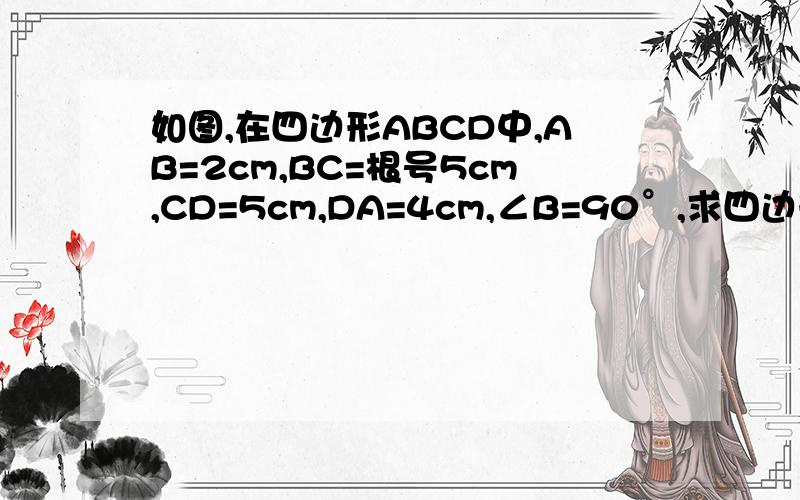 如图,在四边形ABCD中,AB=2cm,BC=根号5cm,CD=5cm,DA=4cm,∠B=90°,求四边形ABCD的面积