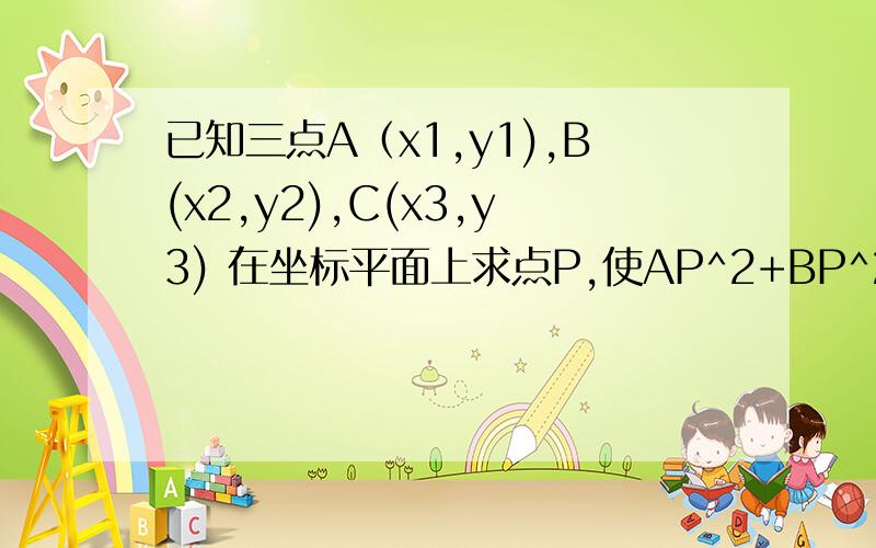 已知三点A（x1,y1),B(x2,y2),C(x3,y3) 在坐标平面上求点P,使AP^2+BP^2+CP^2的值最小