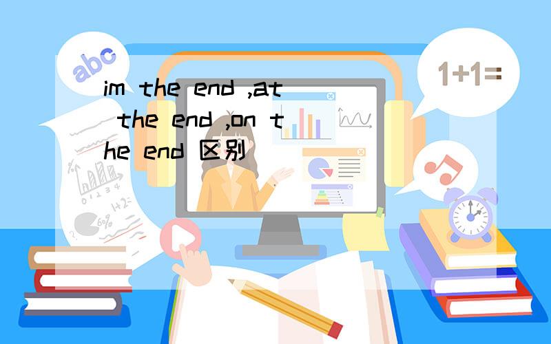 im the end ,at the end ,on the end 区别