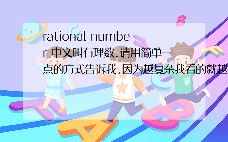 rational number 中文叫有理数.请用简单一点的方式告诉我.因为越复杂我看的就越糊涂.如果有那种我一看就明白的,而且很简单明白的,