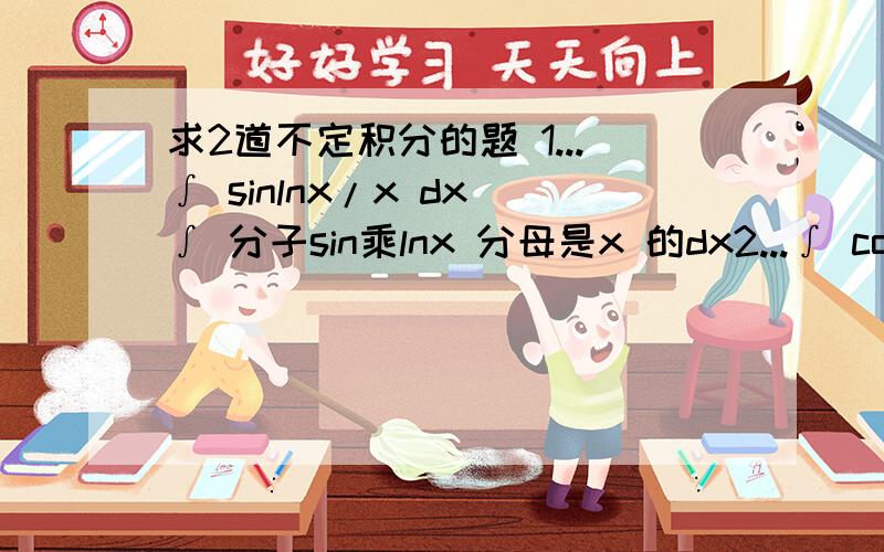求2道不定积分的题 1...∫ sinlnx/x dx ∫ 分子sin乘lnx 分母是x 的dx2...∫ coslnx/x dx ∫ 分子cos乘lnx 分母是x 的DX