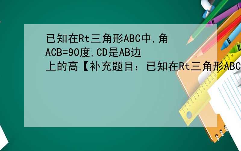 已知在Rt三角形ABC中,角ACB=90度,CD是AB边上的高【补充题目：已知在Rt三角形ABC中,角ACB=90°,CD是AB边上的高,AB-13cm,BC=12m,AC=5cm,小明说利用面积关系就能求出CD的长,请你帮他求出CD的长.】
