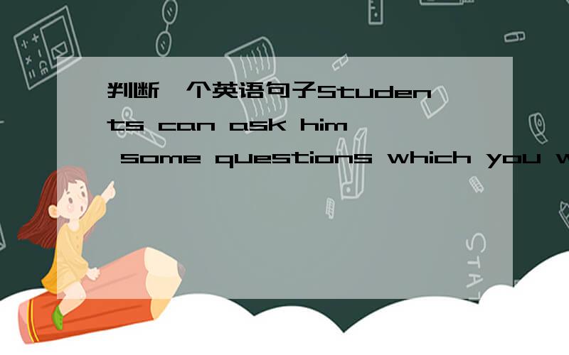 判断一个英语句子Students can ask him some questions which you want to know这句中的定语从句是否用错