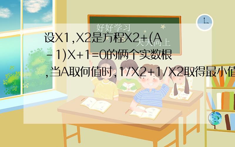 设X1,X2是方程X2+(A-1)X+1=0的俩个实数根,当A取何值时,1/X2+1/X2取得最小值,求它的值X后面的2，是平方的意思