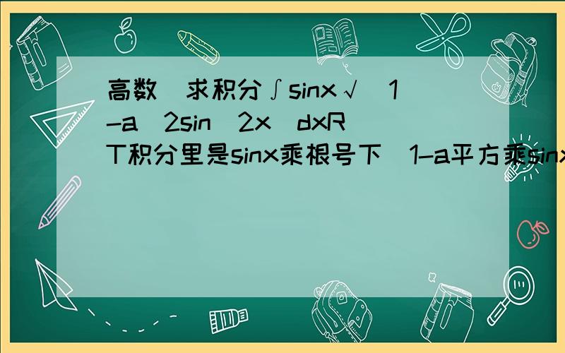 高数]求积分∫sinx√(1-a^2sin^2x)dxRT积分里是sinx乘根号下(1-a平方乘sinx平方).