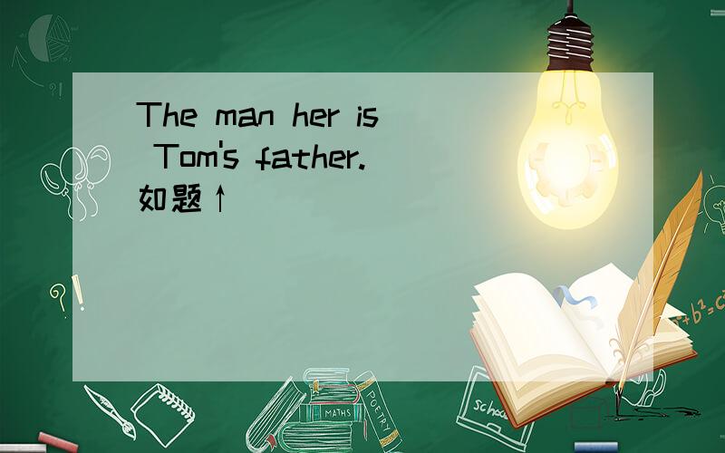 The man her is Tom's father.如题↑