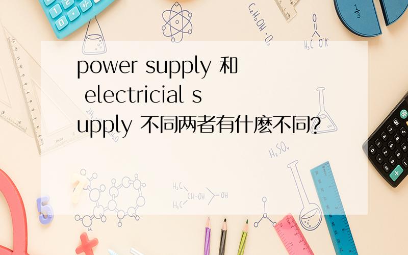 power supply 和 electricial supply 不同两者有什麽不同?