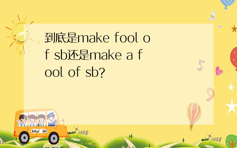 到底是make fool of sb还是make a fool of sb?