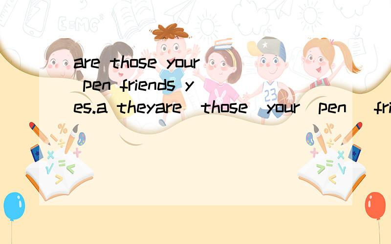 are those your pen friends yes.a theyare  those  your  pen   friends  yes.a  they   are                  b    they  re