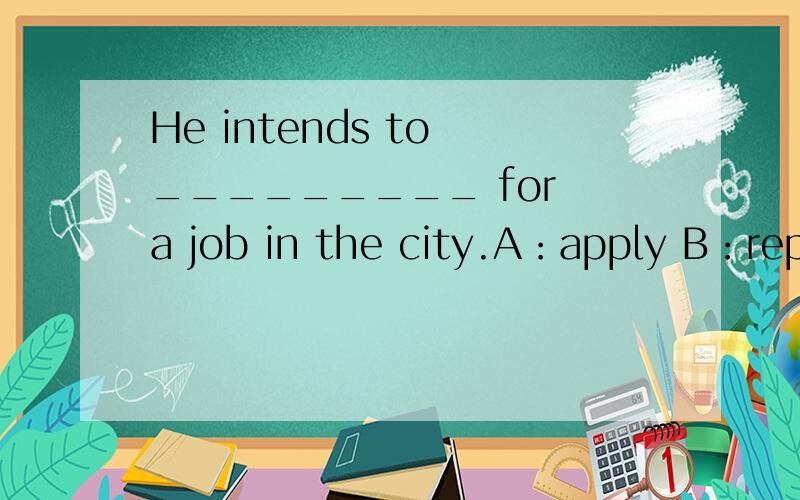 He intends to _________ for a job in the city.A：apply B：reply C：ask D：require