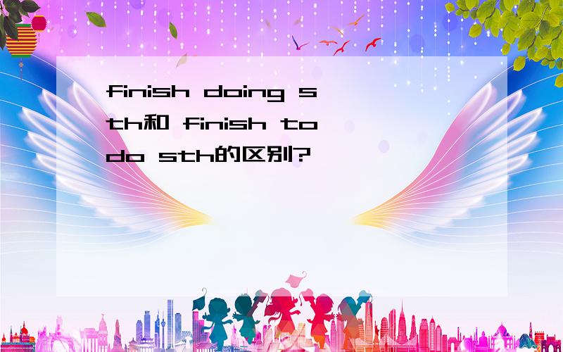finish doing sth和 finish to do sth的区别?