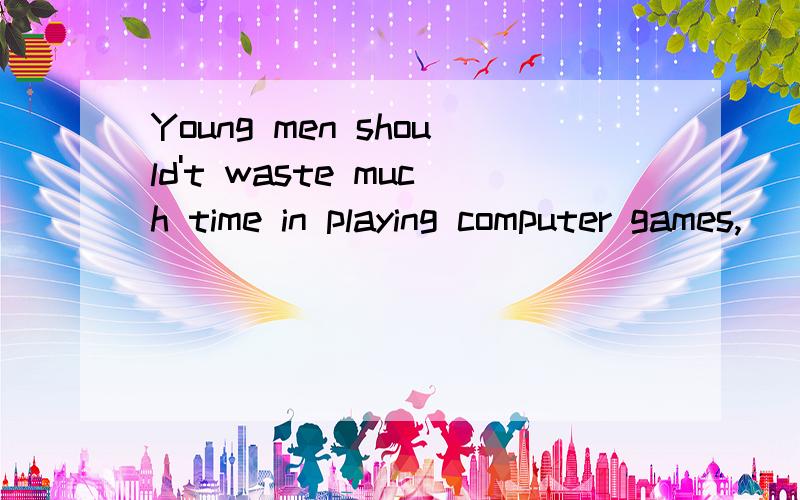 Young men should't waste much time in playing computer games,_______?A.did they B.should they