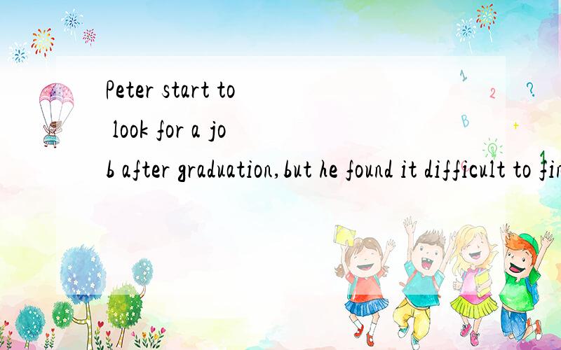 Peter start to look for a job after graduation,but he found it difficult to find____withoutworkingA it B one C this Dthat选B请解释语法