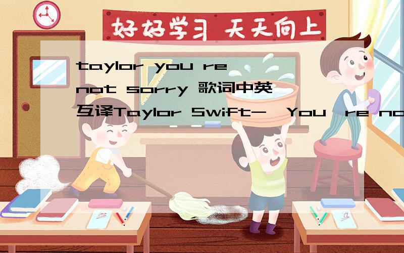 taylor you re not sorry 歌词中英互译Taylor Swift-【You're not sorry】By 马晓州与你无关无需道歉All this time I was wastingHoping you would come aroundI've been giving out chances every timeAnd all you do is let me downAnd it's takin