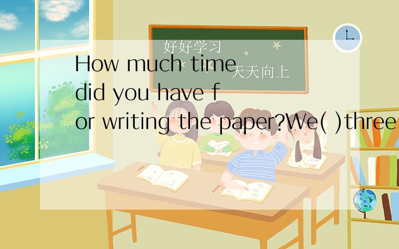 How much time did you have for writing the paper?We( )three hours,but I finished in less than halfthe time.A gave B would give C had given D were given