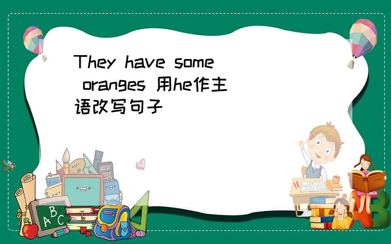 They have some oranges 用he作主语改写句子
